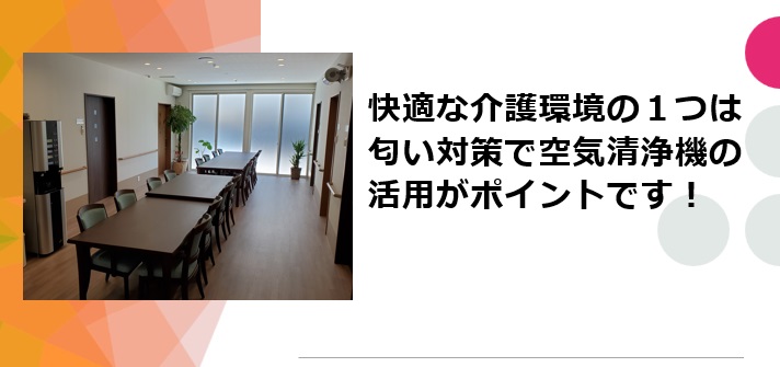 快適な介護環境の１つは匂い対策で空気清浄機の活用がポイントです！