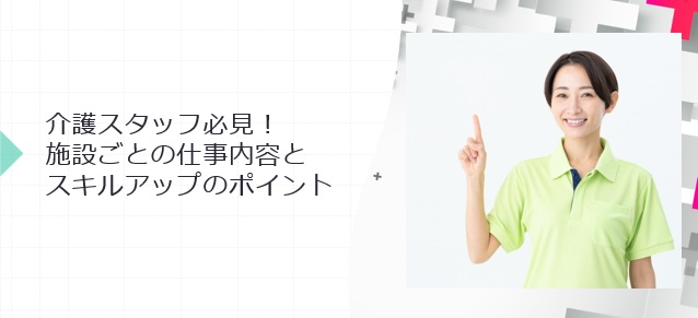 介護スタッフ必見！施設ごとの仕事内容とスキルアップのポイント